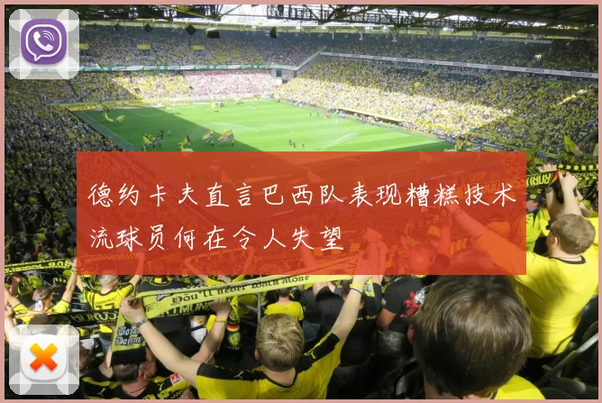 德约卡夫直言巴西队表现糟糕技术流球员何在令人失望