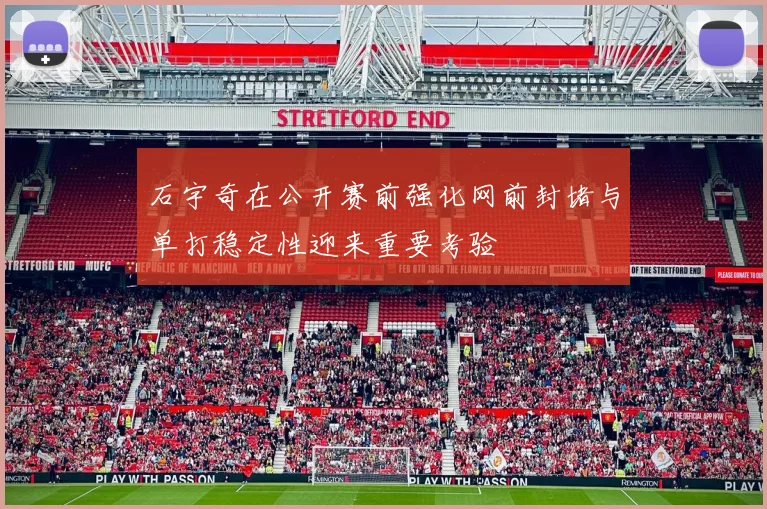 石宇奇在公开赛前强化网前封堵与单打稳定性迎来重要考验